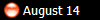  August 14